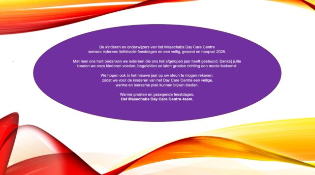 De kinderen en onderwijzers van het Masechaba Day Care Centre wensen iedereen liefdevolle feestdagen en een veilig, gezond en hoopvol 2026.

Met heel ons hart bedanken we iedereen die ons het afgelopen jaar heeft gesteund. Dankzij jullie konden we onze kinderen voeden, begeleiden en laten groeien richting een mooie toekomst.

We hopen ook in het nieuwe jaar op uw steun te mogen rekenen, zodat we voor de kinderen van het Day Care Centre een veilige, warme en leerzame plek kunnen blijven bieden.

Warme groeten en gezegende feestdagen, het Masechaba Day Care Centre-team. ❤️
